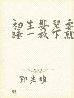 初生婴儿要抱着睡一放下就哭