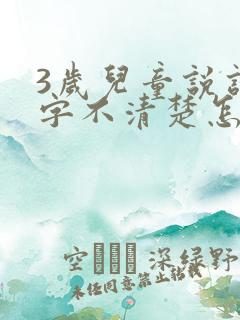 3岁儿童说话吐字不清楚怎么办