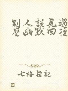 别人说见过你怎么幽默回复