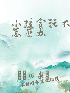 小孩贪玩不学习怎么办