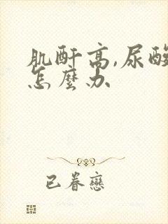 肌酐高,尿酸高怎么办