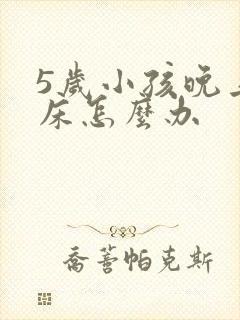 5岁小孩晚上尿床怎么办