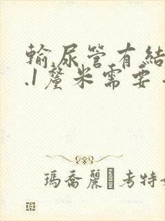 输尿管有结石1.1厘米需要手术吗