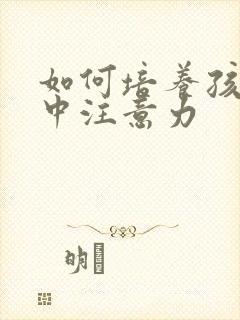 如何培养孩子集中注意力