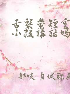 舌系带短会影响小孩讲话吗