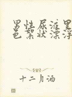 男性尿液里有白色絮状漂浮物