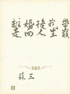 离婚后我带女儿走向人生巅峰免费观看