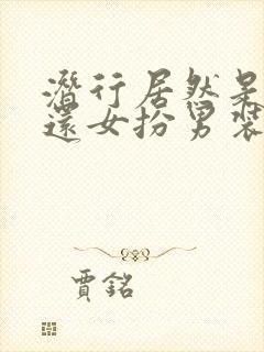 潜行居然是女的还女扮男装