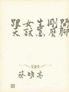 跟女生刚开始聊天该怎么聊