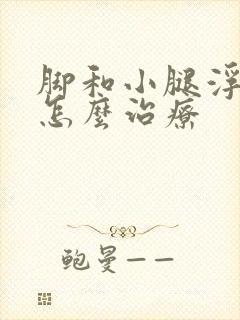 脚和小腿浮肿是怎么治疗