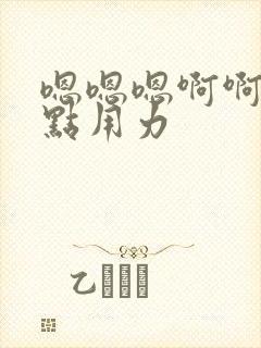 嗯嗯嗯啊啊啊快点用力