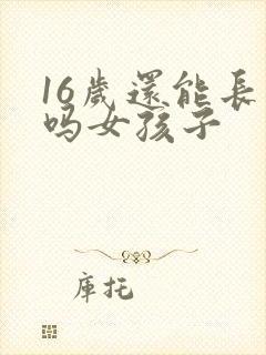 16岁还能长高吗女孩子