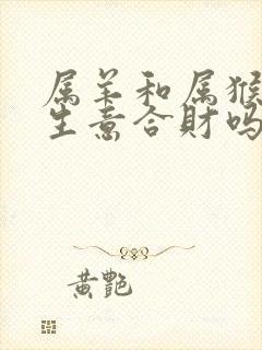 属羊和属猴的做生意合财吗