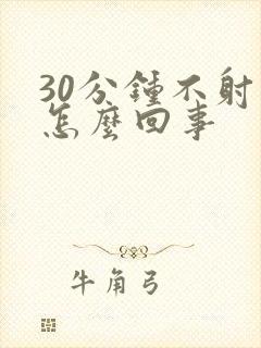 30分钟不射精怎么回事