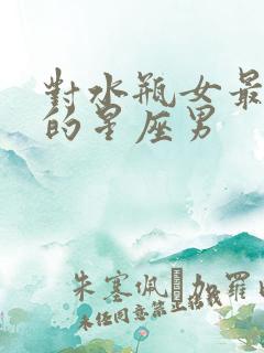 对水瓶女最专一的星座男