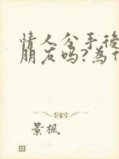 情人分手后能做朋友吗?为什么