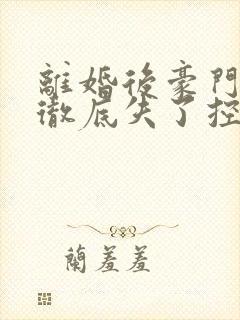 离婚后豪门前夫彻底失了控全文阅读