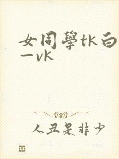 女同学tk白袜—vk