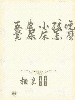 五岁小孩晚上睡觉尿床怎么办