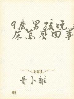 9岁男孩晚上尿床怎么回事