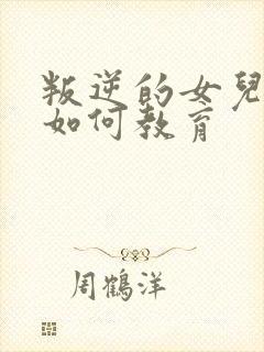 叛逆的女儿父母如何教育