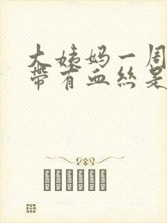 大姨妈一周后白带有血丝是怎么回事