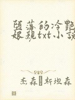 堕落的冷艳剑仙娘亲txt小说下载链接