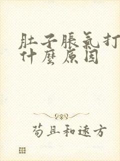 肚子胀气打嗝是什么原因