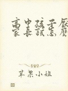 高中孩子厌学了家长该怎么办