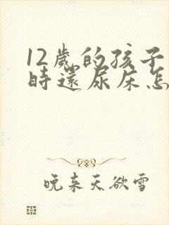 12岁的孩子有时还尿床怎么办