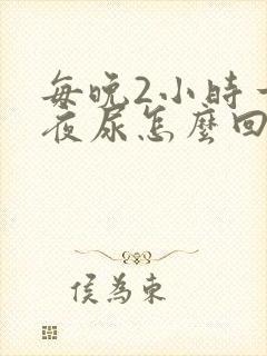 每晚2小时一次夜尿怎么回事