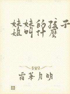 妹妹的孩子管姐姐叫什么