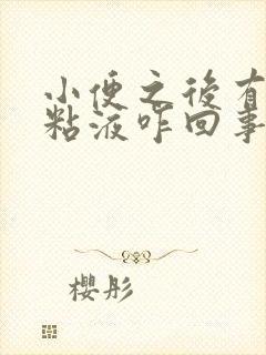 小便之后有透明粘液咋回事