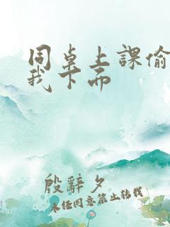同桌上课偷偷摸我下面