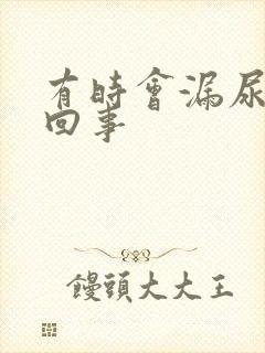 有时会漏尿怎么回事