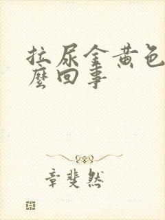 拉尿金黄色是怎么回事