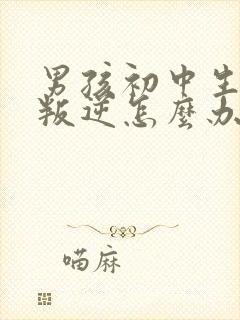 男孩初中生特别叛逆怎么办