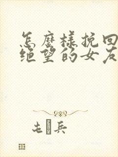 怎么样挽回对我绝望的女友