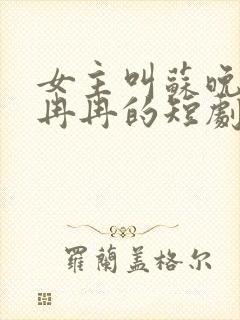 女主叫苏晚棠,冉冉的短剧叫什么名字