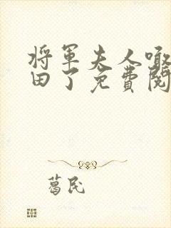 将军夫人喊你种田了免费阅读全文