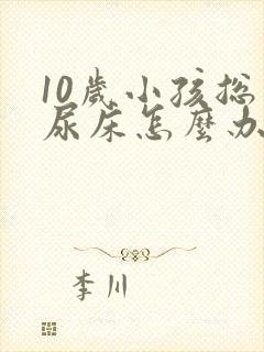 10岁小孩总是尿床怎么办