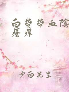 白带带血阴道总瘙痒