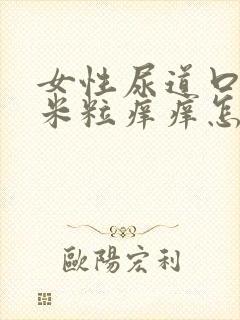 女性尿道口长小米粒痒痒怎么回事