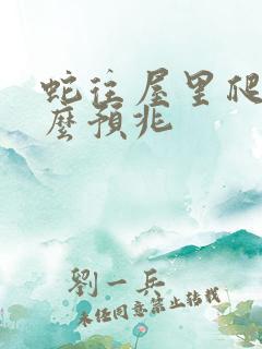 蛇往屋里爬是什么预兆