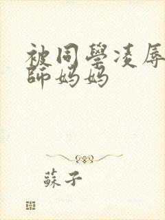 被同学凌辱的教师妈妈