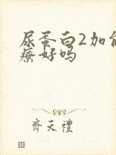 尿蛋白2加能治疗好吗