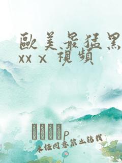 欧美最猛黑人xxxⅹ视频