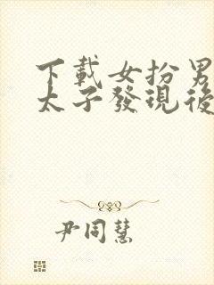 下载女扮男装被太子发现后