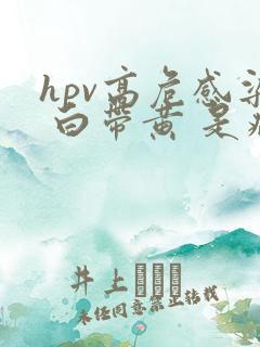 hpv高危感染 白带黄 是病变了吗