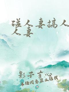 碰人妻搞人妻插人妻